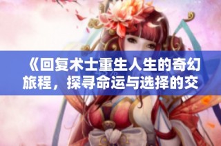 《回复术士重生人生的奇幻旅程，探寻命运与选择的交织》