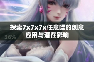 探索7x7x7x任意噪的创意应用与潜在影响