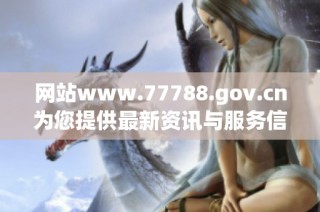 网站www.77788.gov.cn为您提供最新资讯与服务信息
