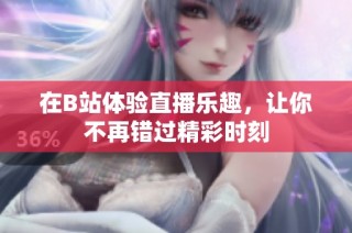 在B站体验直播乐趣，让你不再错过精彩时刻