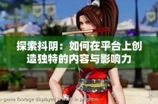 探索抖阴：如何在平台上创造独特的内容与影响力