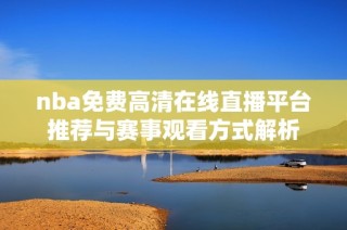 nba免费高清在线直播平台推荐与赛事观看方式解析