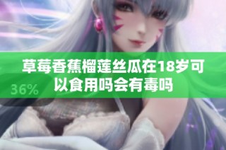 草莓香蕉榴莲丝瓜在18岁可以食用吗会有毒吗