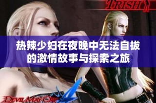 热辣少妇在夜晚中无法自拔的激情故事与探索之旅