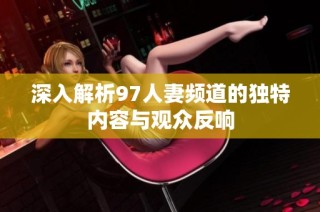 深入解析97人妻频道的独特内容与观众反响