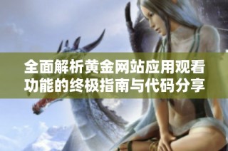 全面解析黄金网站应用观看功能的终极指南与代码分享