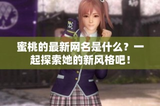 蜜桃的最新网名是什么？一起探索她的新风格吧！