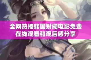 全网热播韩国财阀电影免费在线观看和观后感分享