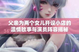 父亲为两个女儿开设小店的温情故事与演员阵容揭秘