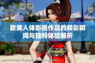 欧美人体影视作品的精彩瞬间与独特体验解析
