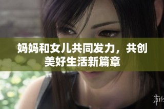 妈妈和女儿共同发力，共创美好生活新篇章