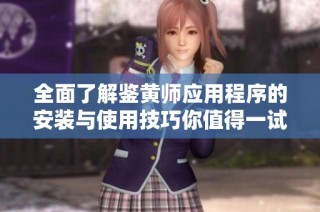 全面了解鉴黄师应用程序的安装与使用技巧你值得一试