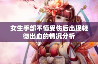 女生手部不慎受伤后出现轻微出血的情况分析