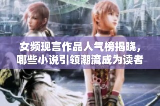 女频现言作品人气榜揭晓，哪些小说引领潮流成为读者心头好