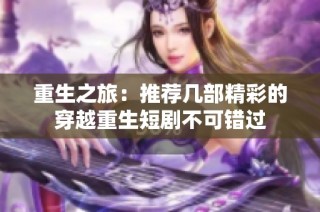 重生之旅：推荐几部精彩的穿越重生短剧不可错过