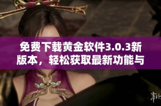 免费下载黄金软件3.0.3新版本，轻松获取最新功能与优化体验