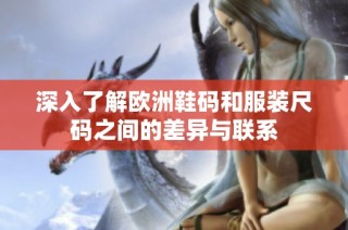 深入了解欧洲鞋码和服装尺码之间的差异与联系