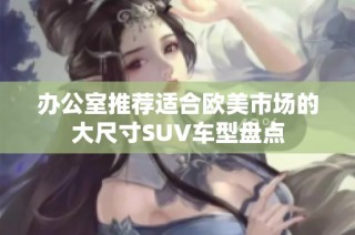 办公室推荐适合欧美市场的大尺寸SUV车型盘点