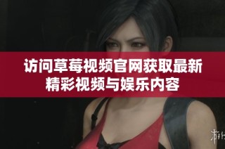 访问草莓视频官网获取最新精彩视频与娱乐内容