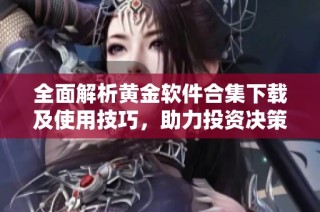 全面解析黄金软件合集下载及使用技巧，助力投资决策的利器