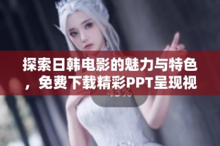 探索日韩电影的魅力与特色，免费下载精彩PPT呈现视觉盛宴