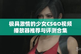 极具激情的少女CSGO视频播放器推荐与评测合集