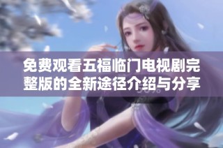 免费观看五福临门电视剧完整版的全新途径介绍与分享
