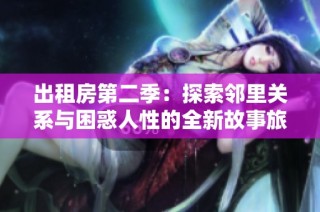出租房第二季：探索邻里关系与困惑人性的全新故事旅程
