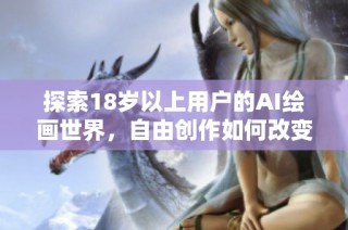 探索18岁以上用户的AI绘画世界，自由创作如何改变艺术表达方式