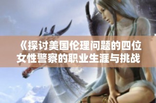 《探讨美国伦理问题的四位女性警察的职业生涯与挑战》