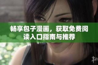 畅享包子漫画，获取免费阅读入口指南与推荐