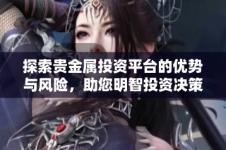 探索贵金属投资平台的优势与风险，助您明智投资决策