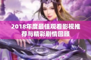 2018年度最佳观看影视推荐与精彩剧情回顾