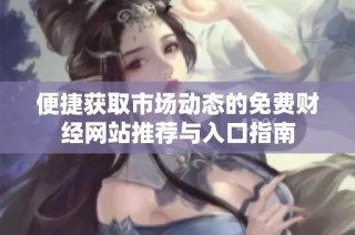 便捷获取市场动态的免费财经网站推荐与入口指南