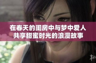 在春天的闺房中与梦中爱人共享甜蜜时光的浪漫故事