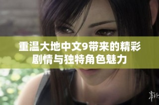 重温大地中文9带来的精彩剧情与独特角色魅力