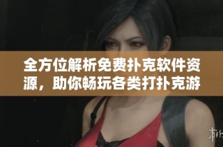 全方位解析免费扑克软件资源，助你畅玩各类打扑克游戏