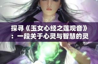 探寻《玉女心经之莲观音》：一段关于心灵与智慧的灵性旅程