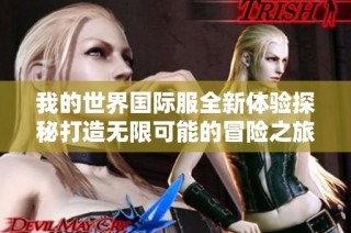 我的世界国际服全新体验探秘打造无限可能的冒险之旅