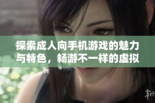 探索成人向手机游戏的魅力与特色，畅游不一样的虚拟世界