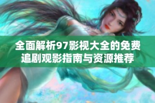 全面解析97影视大全的免费追剧观影指南与资源推荐