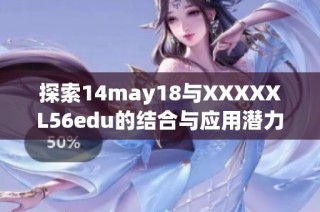 探索14may18与XXXXXL56edu的结合与应用潜力