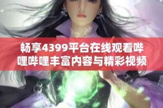 畅享4399平台在线观看哔哩哔哩丰富内容与精彩视频