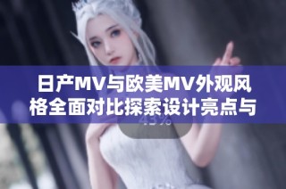 日产MV与欧美MV外观风格全面对比探索设计亮点与特色