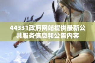 44331政府网站提供最新公共服务信息和公告内容