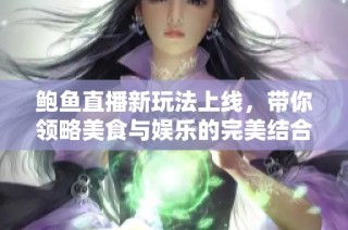 鲍鱼直播新玩法上线，带你领略美食与娱乐的完美结合