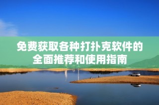 免费获取各种打扑克软件的全面推荐和使用指南