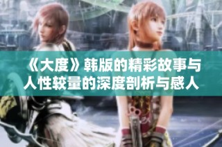 《大度》韩版的精彩故事与人性较量的深度剖析与感人细节