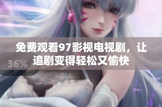 免费观看97影视电视剧，让追剧变得轻松又愉快