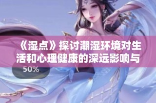 《湿点》探讨潮湿环境对生活和心理健康的深远影响与对策